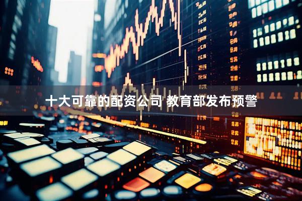 十大可靠的配资公司 教育部发布预警