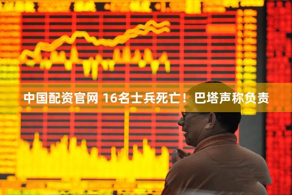 中国配资官网 16名士兵死亡！巴塔声称负责