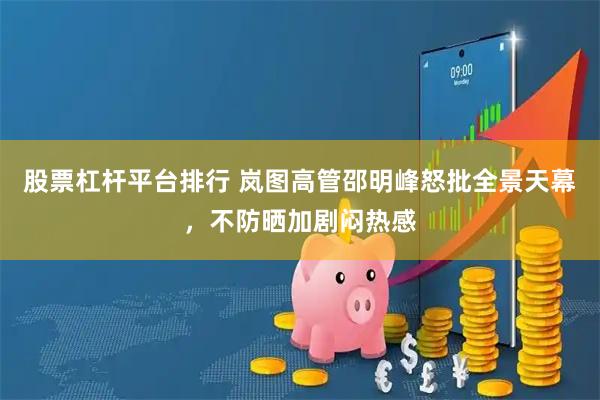 股票杠杆平台排行 岚图高管邵明峰怒批全景天幕，不防晒加剧闷热感