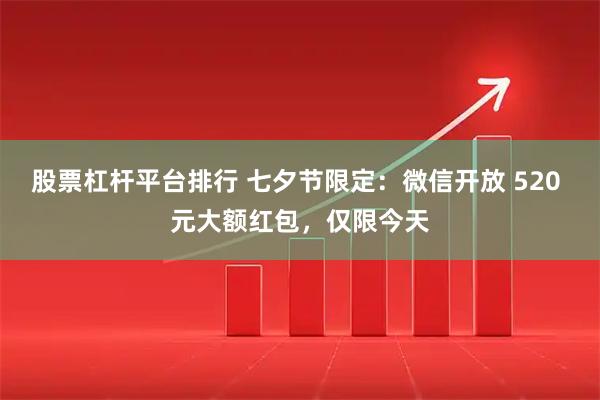 股票杠杆平台排行 七夕节限定：微信开放 520 元大额红包，仅限今天