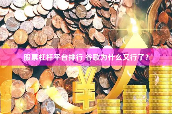 股票杠杆平台排行 谷歌为什么又行了？