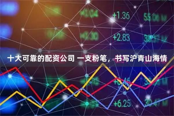 十大可靠的配资公司 一支粉笔，书写沪青山海情
