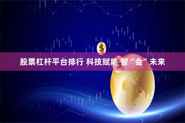股票杠杆平台排行 科技赋能 智“会”未来