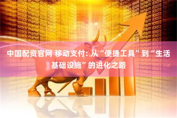 中国配资官网 移动支付: 从“便捷工具”到“生活基础设施”的进化之路