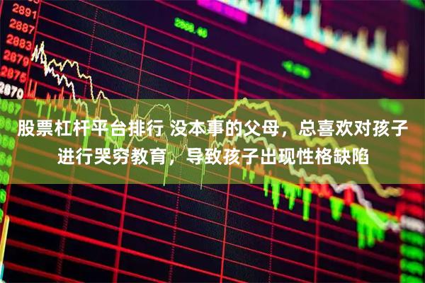 股票杠杆平台排行 没本事的父母，总喜欢对孩子进行哭穷教育，导致孩子出现性格缺陷