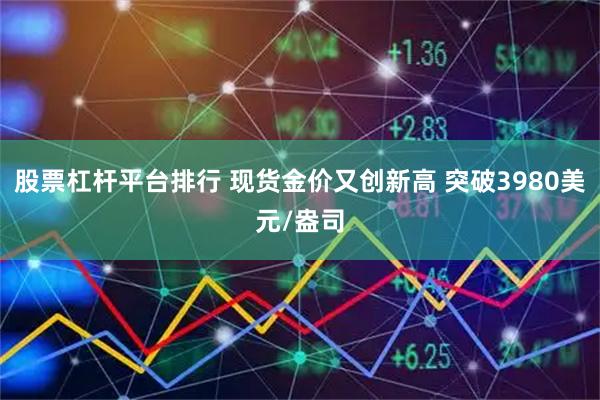 股票杠杆平台排行 现货金价又创新高 突破3980美元/盎司